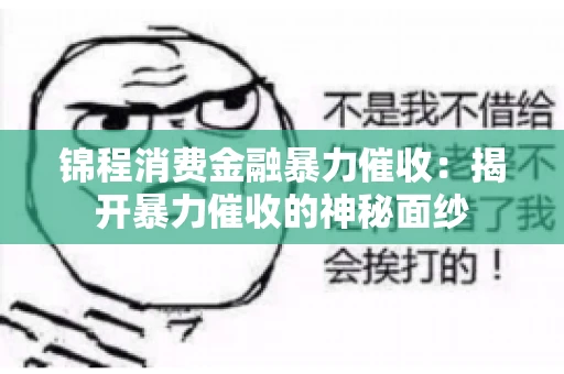 锦程消费金融暴力催收：揭开暴力催收的神秘面纱