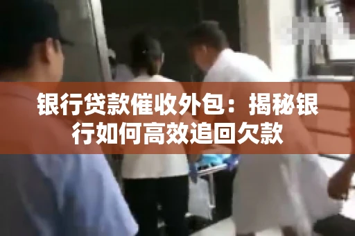 银行贷款催收外包：揭秘银行如何高效追回欠款