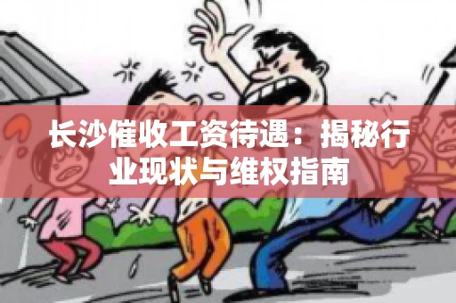 长沙催收工资待遇：揭秘行业现状与维权指南