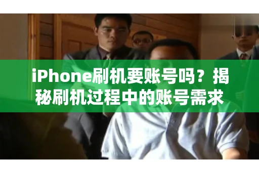 iPhone刷机要账号吗?揭秘刷机过程中的账号需求 iPhone刷机要账号吗?揭秘刷机过程中的账号需求
