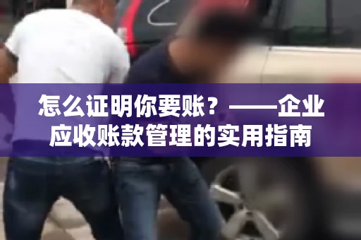 怎么证明你要账？——企业应收账款管理的实用指南