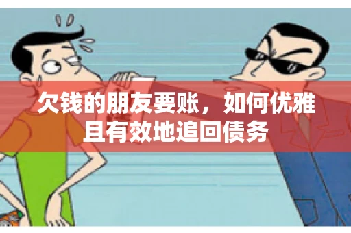 欠钱的朋友要账，如何优雅且有效地追回债务