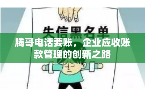 腾哥电话要账，企业应收账款管理的创新之路