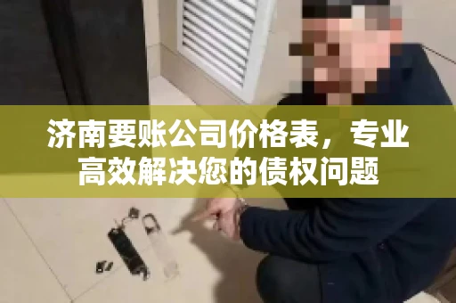 济南要账公司价格表，专业高效解决您的债权问题