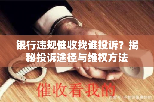 银行违规催收找谁投诉？揭秘投诉途径与维权方法