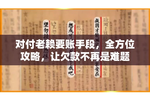 对付老赖要账手段，全方位攻略，让欠款不再是难题