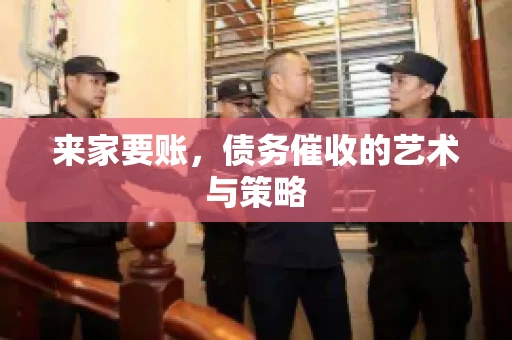 来家要账，债务催收的艺术与策略