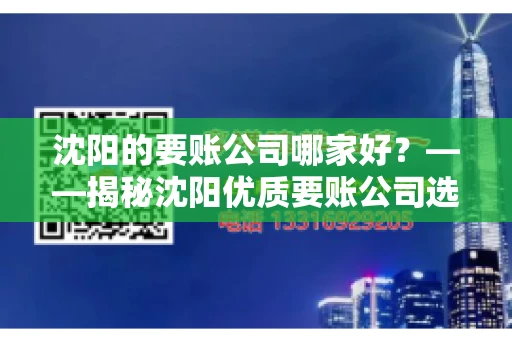 沈阳的要账公司哪家好？——揭秘沈阳优质要账公司选择指南