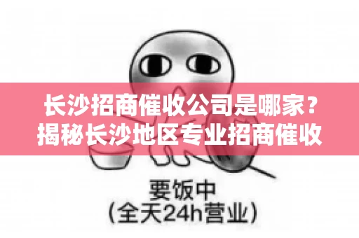 长沙招商催收公司是哪家？揭秘长沙地区专业招商催收机构