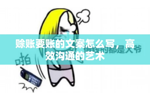 赊账要账的文案怎么写，高效沟通的艺术