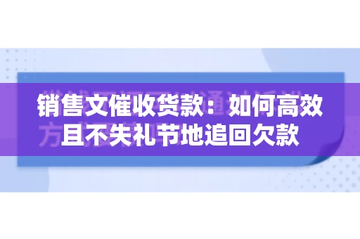 销售文催收货款：如何高效且不失礼节地追回欠款