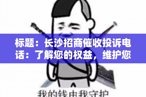 标题：长沙招商催收投诉电话：了解您的权益，维护您的利益