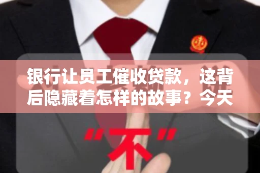 银行让员工催收贷款，这背后隐藏着怎样的故事？今天，我们就来聊聊这个话题。