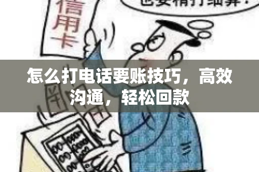 怎么打电话要账技巧，高效沟通，轻松回款