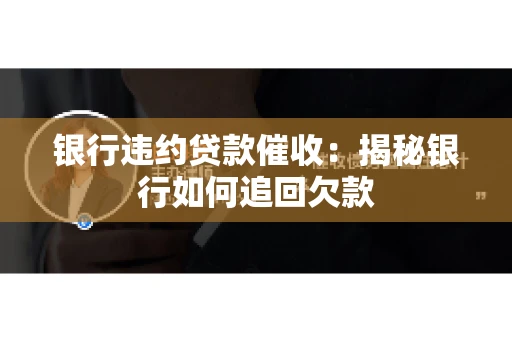 银行违约贷款催收：揭秘银行如何追回欠款
