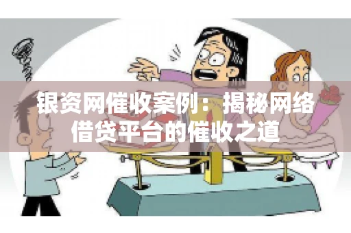 银资网催收案例：揭秘网络借贷平台的催收之道