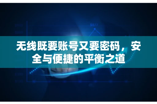 无线既要账号又要密码，安全与便捷的平衡之道