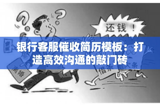 银行客服催收简历模板：打造高效沟通的敲门砖