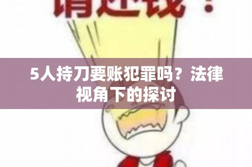 5人持刀要账犯罪吗?法律视角下的探讨 5人持刀要账犯罪吗?法律视角下的探讨