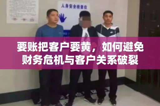 要账把客户要黄，如何避免财务危机与客户关系破裂