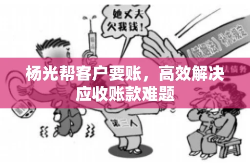 杨光帮客户要账，高效解决应收账款难题