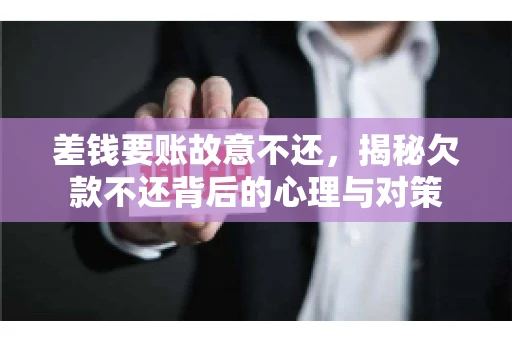 差钱要账故意不还，揭秘欠款不还背后的心理与对策