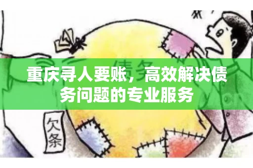 重庆寻人要账，高效解决债务问题的专业服务