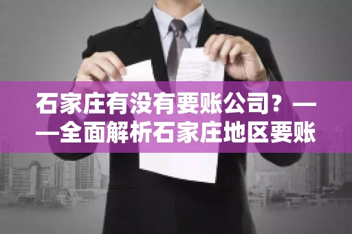 石家庄有没有要账公司？——全面解析石家庄地区要账服务