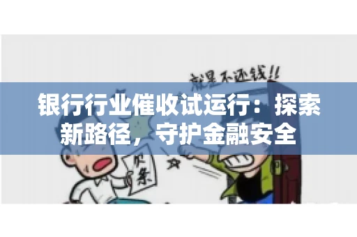银行行业催收试运行：探索新路径，守护金融安全