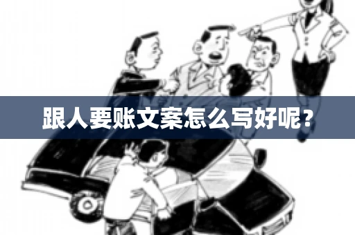 跟人要账文案怎么写好呢? 跟人要账文案怎么写好呢?