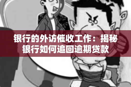 银行的外访催收工作:揭秘银行如何追回逾期贷款 银行的外访催收工作:揭秘银行如何追回逾期贷款