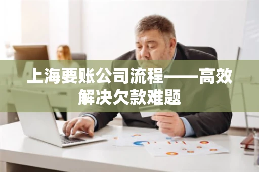 上海要账公司流程——高效解决欠款难题 上海要账公司流程——高效解决欠款难题