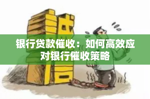 银行贷款催收：如何高效应对银行催收策略