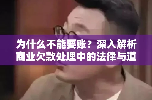 为什么不能要账?深入解析商业欠款处理中的法律与道德困境 为什么不能要账?深入解析商业欠款处理中的法律与道德困境