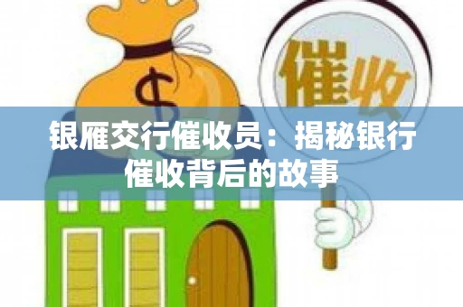 银雁交行催收员：揭秘银行催收背后的故事