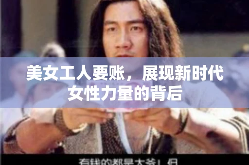 美女工人要账，展现新时代女性力量的背后