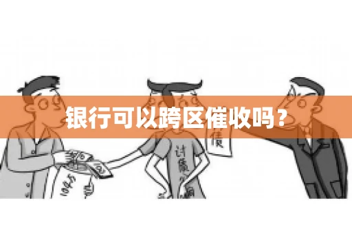 银行可以跨区催收吗？