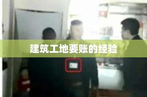 建筑工地要账的经验 建筑工地要账的经验