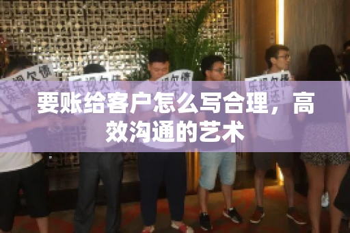要账给客户怎么写合理，高效沟通的艺术