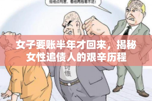 女子要账半年才回来，揭秘女性追债人的艰辛历程