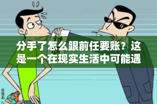 分手了怎么跟前任要账?这是一个在现实生活中可能遇到的问题。当一段感情走到尽头,经济往来也可能会产生纠纷。本文将为您解答如何妥善处理分手后与前任的账务问题 分手了怎么跟前任要账?这是一个在现实生活中可能遇到的问题。当一段感情走到尽头,经济往来也可能会产生纠纷。本文将为您解答如何妥善处理分手后与前任的账务问题