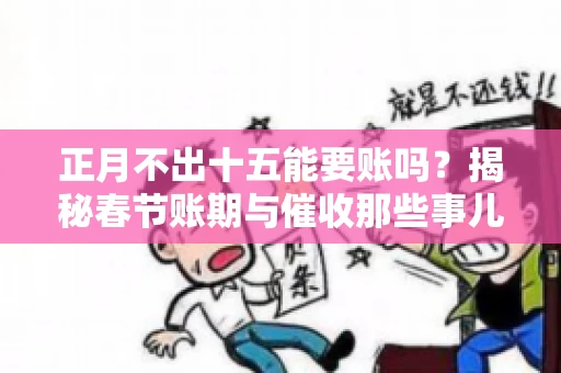 正月不出十五能要账吗？揭秘春节账期与催收那些事儿