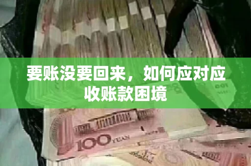 要账没要回来，如何应对应收账款困境