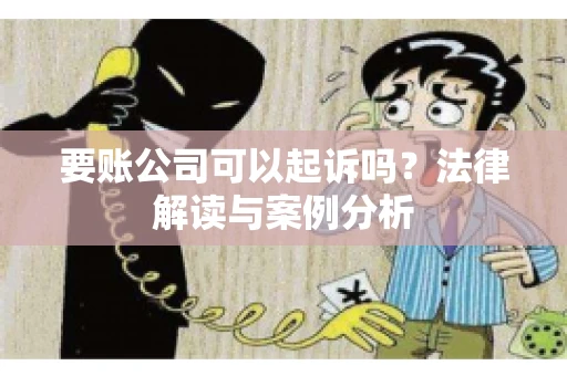 要账公司可以起诉吗？法律解读与案例分析