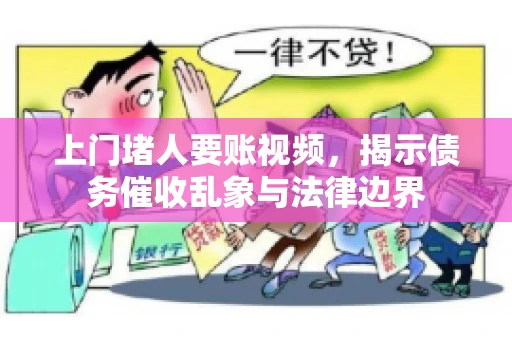 上门堵人要账视频，揭示债务催收乱象与法律边界