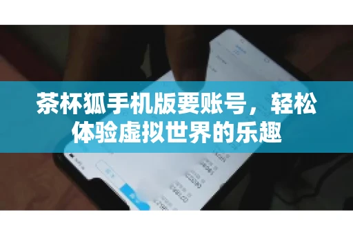 茶杯狐手机版要账号，轻松体验虚拟世界的乐趣
