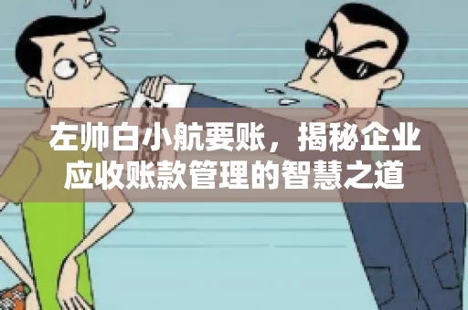 左帅白小航要账,揭秘企业应收账款管理的智慧之道 左帅白小航要账,揭秘企业应收账款管理的智慧之道