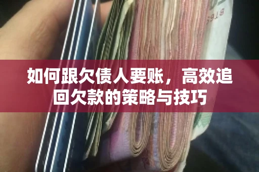如何跟欠债人要账,高效追回欠款的策略与技巧 如何跟欠债人要账,高效追回欠款的策略与技巧