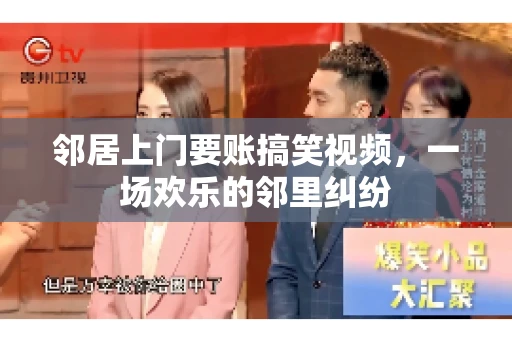 邻居上门要账搞笑视频，一场欢乐的邻里纠纷