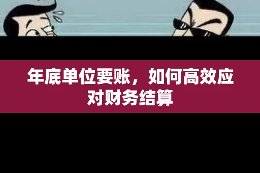 年底单位要账，如何高效应对财务结算